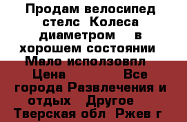 Продам велосипед стелс. Колеса диаметром 20.в хорошем состоянии. Мало исползовпл › Цена ­ 3000.. - Все города Развлечения и отдых » Другое   . Тверская обл.,Ржев г.